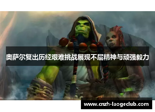 奥萨尔复出历经艰难挑战展现不屈精神与顽强毅力