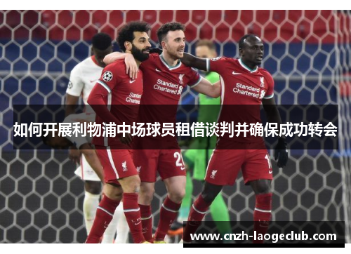 如何开展利物浦中场球员租借谈判并确保成功转会