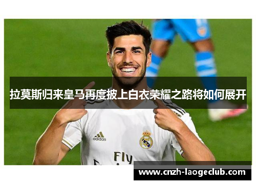 拉莫斯归来皇马再度披上白衣荣耀之路将如何展开