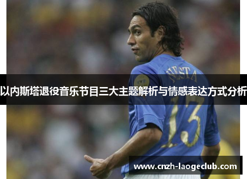 以内斯塔退役音乐节目三大主题解析与情感表达方式分析