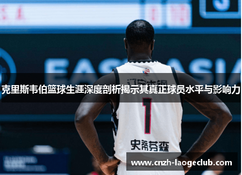 克里斯韦伯篮球生涯深度剖析揭示其真正球员水平与影响力