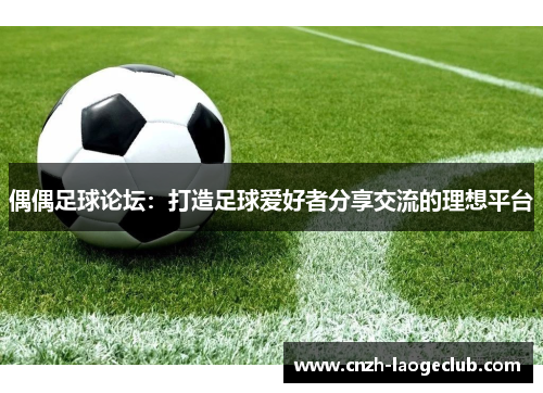 偶偶足球论坛：打造足球爱好者分享交流的理想平台