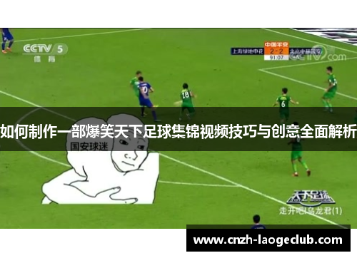 如何制作一部爆笑天下足球集锦视频技巧与创意全面解析