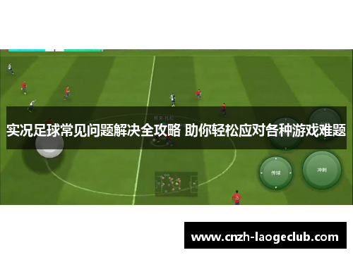 实况足球常见问题解决全攻略 助你轻松应对各种游戏难题
