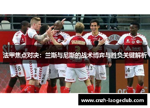 法甲焦点对决：兰斯与尼斯的战术博弈与胜负关键解析