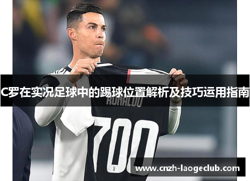 C罗在实况足球中的踢球位置解析及技巧运用指南