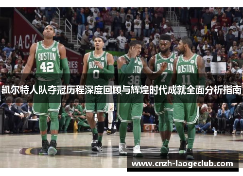 凯尔特人队夺冠历程深度回顾与辉煌时代成就全面分析指南