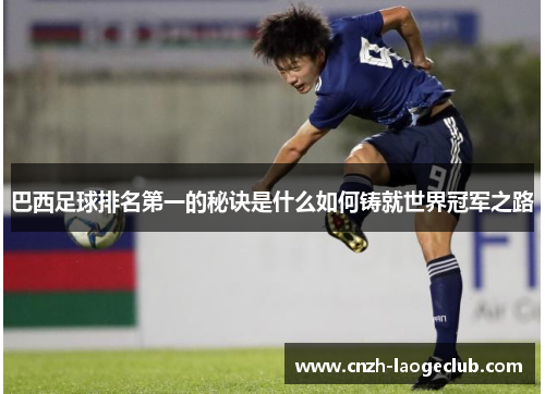 巴西足球排名第一的秘诀是什么如何铸就世界冠军之路