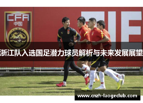 浙江队入选国足潜力球员解析与未来发展展望