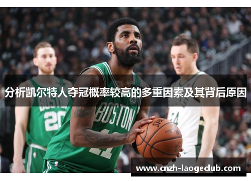 分析凯尔特人夺冠概率较高的多重因素及其背后原因