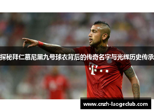 探秘拜仁慕尼黑九号球衣背后的传奇名字与光辉历史传承
