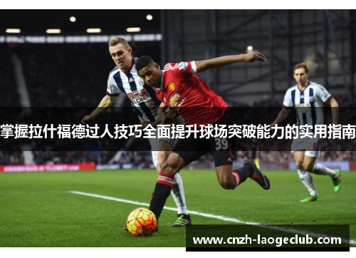 掌握拉什福德过人技巧全面提升球场突破能力的实用指南