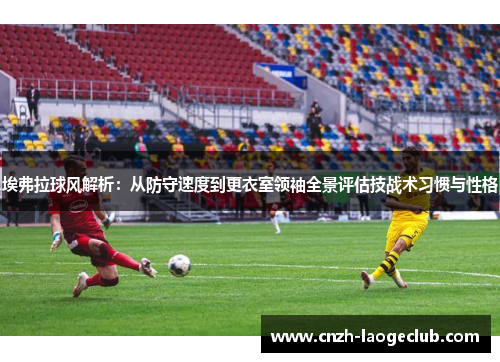 埃弗拉球风解析：从防守速度到更衣室领袖全景评估技战术习惯与性格