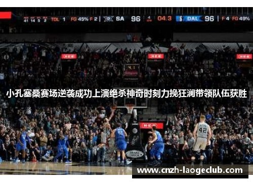 小孔塞桑赛场逆袭成功上演绝杀神奇时刻力挽狂澜带领队伍获胜
