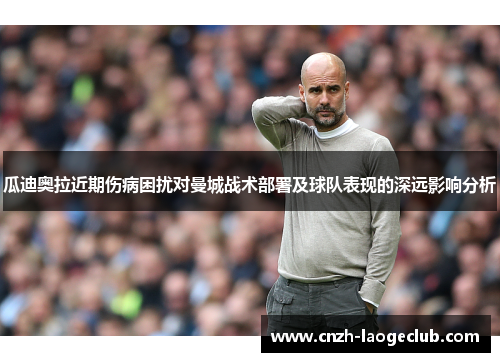 瓜迪奥拉近期伤病困扰对曼城战术部署及球队表现的深远影响分析