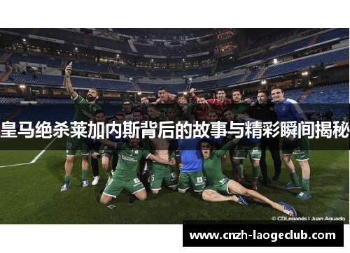 皇马绝杀莱加内斯背后的故事与精彩瞬间揭秘