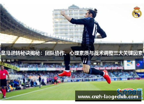 皇马逆转秘诀揭秘：团队协作、心理素质与战术调整三大关键因素