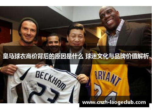 皇马球衣高价背后的原因是什么 球迷文化与品牌价值解析
