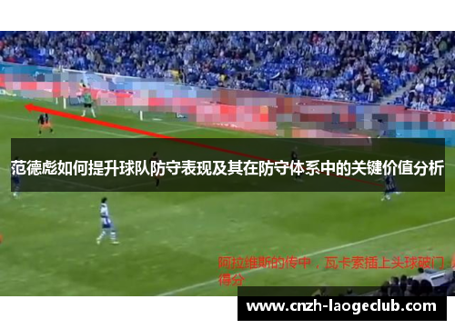 范德彪如何提升球队防守表现及其在防守体系中的关键价值分析 范德彪如何提升球队防守表现及其在防守体系中的关键价值分析
