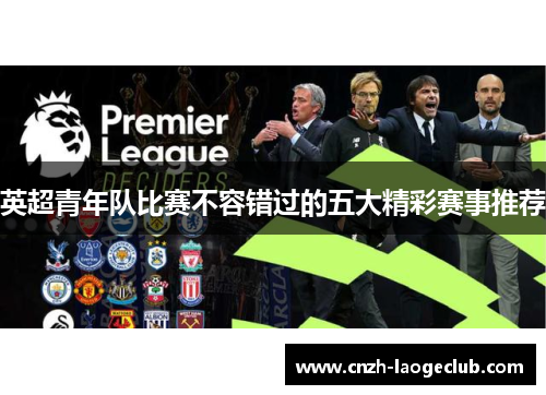 英超青年队比赛不容错过的五大精彩赛事推荐 英超青年队比赛不容错过的五大精彩赛事推荐