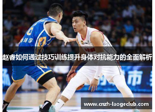 赵睿如何通过技巧训练提升身体对抗能力的全面解析