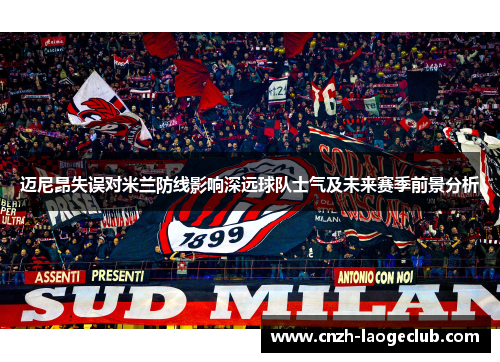 迈尼昂失误对米兰防线影响深远球队士气及未来赛季前景分析