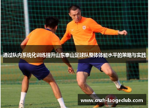 通过队内系统化训练提升山东泰山足球队整体体能水平的策略与实践 通过队内系统化训练提升山东泰山足球队整体体能水平的策略与实践