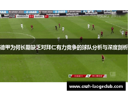 德甲为何长期缺乏对拜仁有力竞争的球队分析与深度剖析 德甲为何长期缺乏对拜仁有力竞争的球队分析与深度剖析
