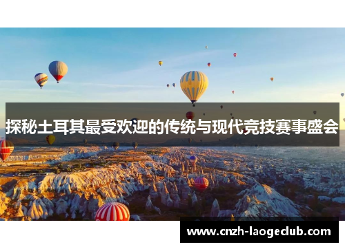 探秘土耳其最受欢迎的传统与现代竞技赛事盛会 探秘土耳其最受欢迎的传统与现代竞技赛事盛会