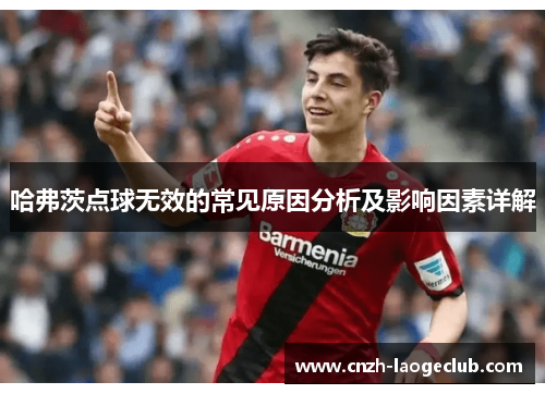 哈弗茨点球无效的常见原因分析及影响因素详解 哈弗茨点球无效的常见原因分析及影响因素详解
