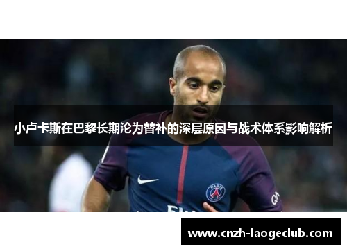 小卢卡斯在巴黎长期沦为替补的深层原因与战术体系影响解析