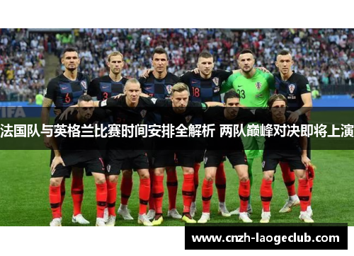 法国队与英格兰比赛时间安排全解析 两队巅峰对决即将上演