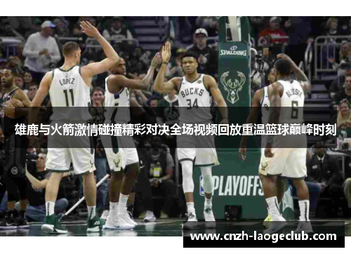 雄鹿与火箭激情碰撞精彩对决全场视频回放重温篮球巅峰时刻