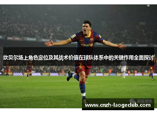 坎贝尔场上角色定位及其战术价值在球队体系中的关键作用全面探讨