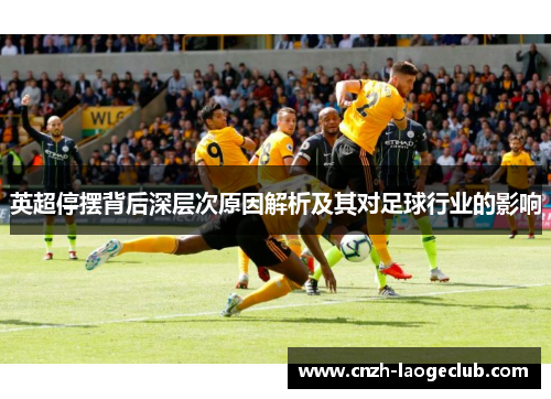 英超停摆背后深层次原因解析及其对足球行业的影响 英超停摆背后深层次原因解析及其对足球行业的影响