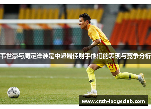韦世豪与周定洋谁是中超最佳射手他们的表现与竞争分析