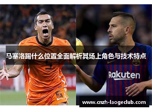 马塞洛踢什么位置全面解析其场上角色与技术特点 马塞洛踢什么位置全面解析其场上角色与技术特点