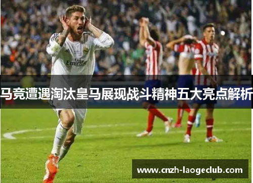 马竞遭遇淘汰皇马展现战斗精神五大亮点解析 马竞遭遇淘汰皇马展现战斗精神五大亮点解析