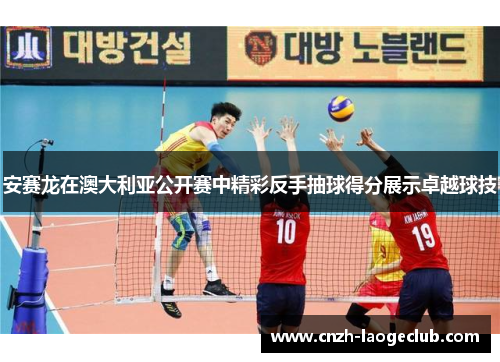 安赛龙在澳大利亚公开赛中精彩反手抽球得分展示卓越球技