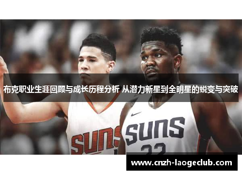 布克职业生涯回顾与成长历程分析 从潜力新星到全明星的蜕变与突破