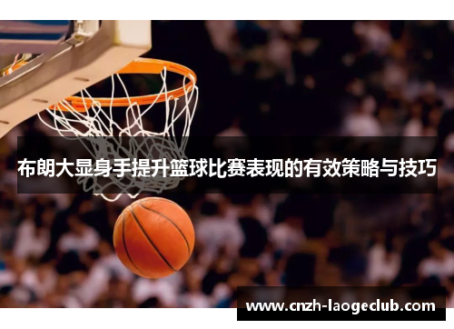 布朗大显身手提升篮球比赛表现的有效策略与技巧