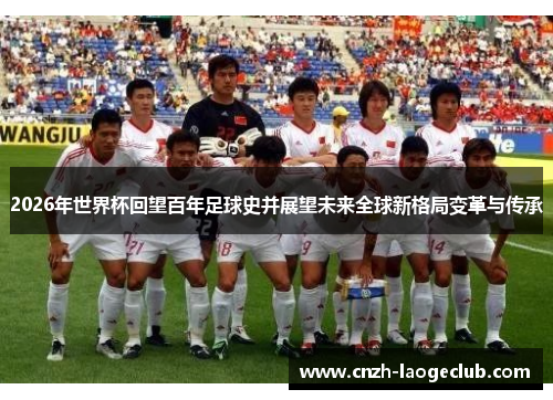 2026年世界杯回望百年足球史并展望未来全球新格局变革与传承 2026年世界杯回望百年足球史并展望未来全球新格局变革与传承