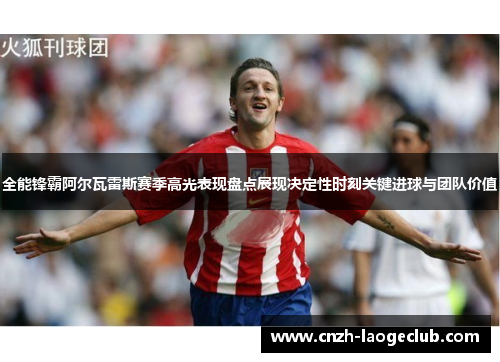 全能锋霸阿尔瓦雷斯赛季高光表现盘点展现决定性时刻关键进球与团队价值 全能锋霸阿尔瓦雷斯赛季高光表现盘点展现决定性时刻关键进球与团队价值