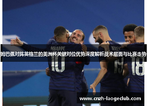 姆巴佩对阵英格兰的美洲杯关键对位优势深度解析战术层面与比赛走势 姆巴佩对阵英格兰的美洲杯关键对位优势深度解析战术层面与比赛走势