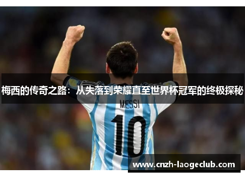 梅西的传奇之路:从失落到荣耀直至世界杯冠军的终极探秘 梅西的传奇之路:从失落到荣耀直至世界杯冠军的终极探秘