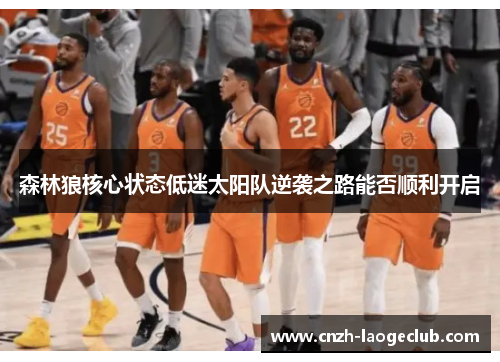森林狼核心状态低迷太阳队逆袭之路能否顺利开启 森林狼核心状态低迷太阳队逆袭之路能否顺利开启