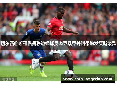 切尔西临近租借曼联边缘球员杰登桑乔并附带触发买断条款