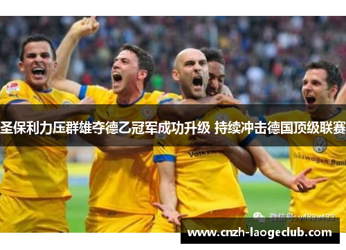圣保利力压群雄夺德乙冠军成功升级 持续冲击德国顶级联赛 圣保利力压群雄夺德乙冠军成功升级 持续冲击德国顶级联赛