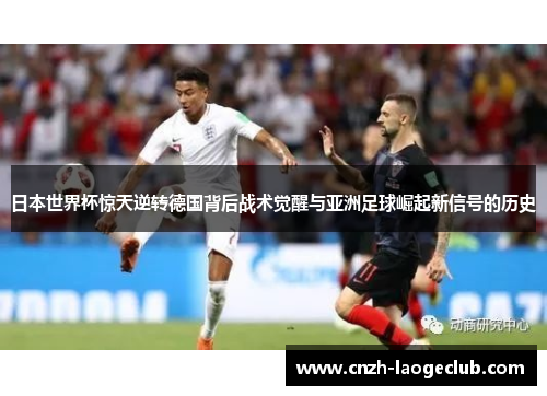 日本世界杯惊天逆转德国背后战术觉醒与亚洲足球崛起新信号的历史