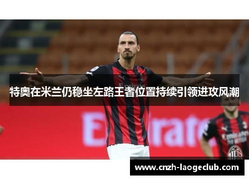 特奥在米兰仍稳坐左路王者位置持续引领进攻风潮 特奥在米兰仍稳坐左路王者位置持续引领进攻风潮